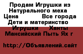 Продам Игрушки из Натурального меха › Цена ­ 1 000 - Все города Дети и материнство » Игрушки   . Ханты-Мансийский,Пыть-Ях г.